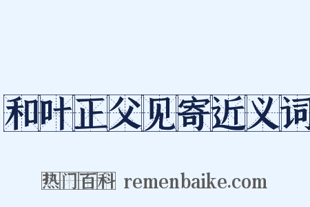 和叶正父见寄近义词是什么意思的图片
